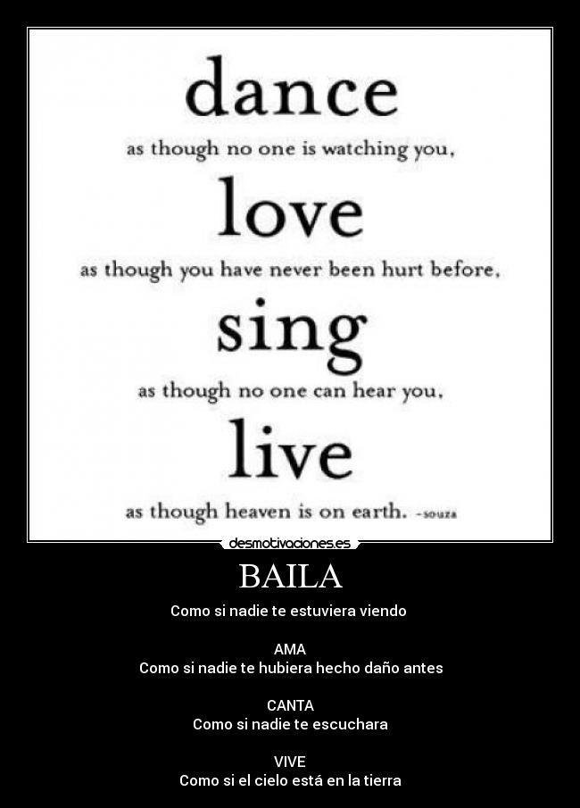 BAILA - Como si nadie te estuviera viendo 

AMA
Como si nadie te hubiera hecho daño antes

CANTA
Como si nadie te escuchara

VIVE
Como si el cielo está en la tierra