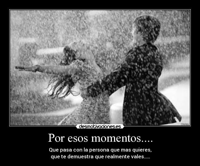 Por esos momentos.... - Que pasa con la persona que mas quieres,
que te demuestra que realmente vales.....