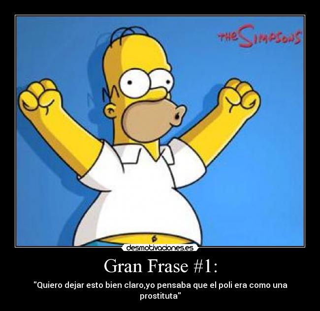Gran Frase #1: - Quiero dejar esto bien claro,yo pensaba que el poli era como una prostituta