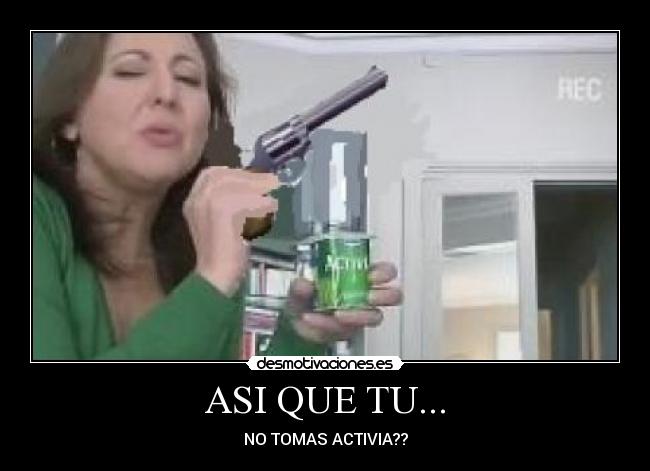 ASI QUE TU... - NO TOMAS ACTIVIA??