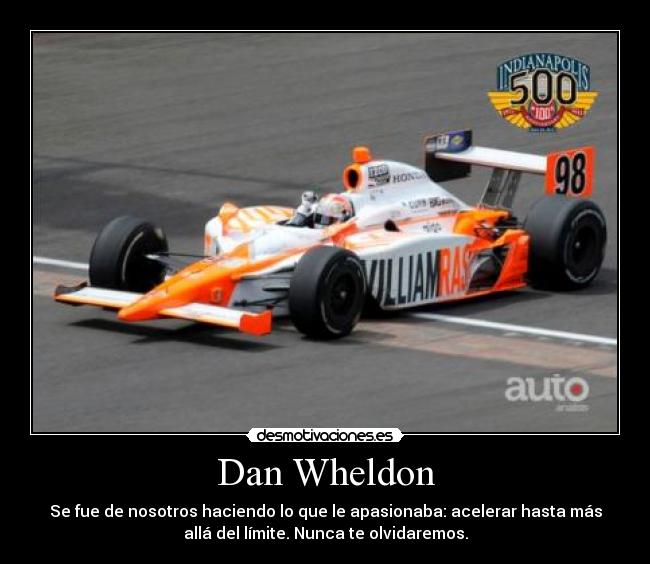 Dan Wheldon - Se fue de nosotros haciendo lo que le apasionaba: acelerar hasta más
allá del límite. Nunca te olvidaremos.