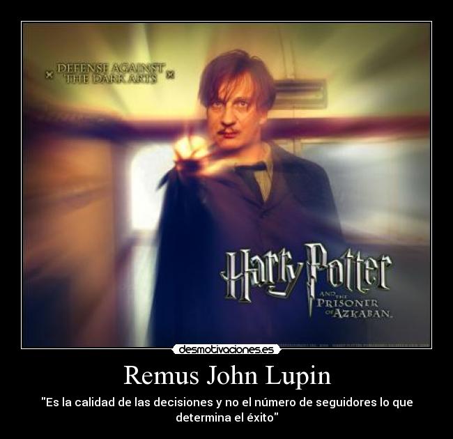 Remus John Lupin - Es la calidad de las decisiones y no el número de seguidores lo que
determina el éxito
