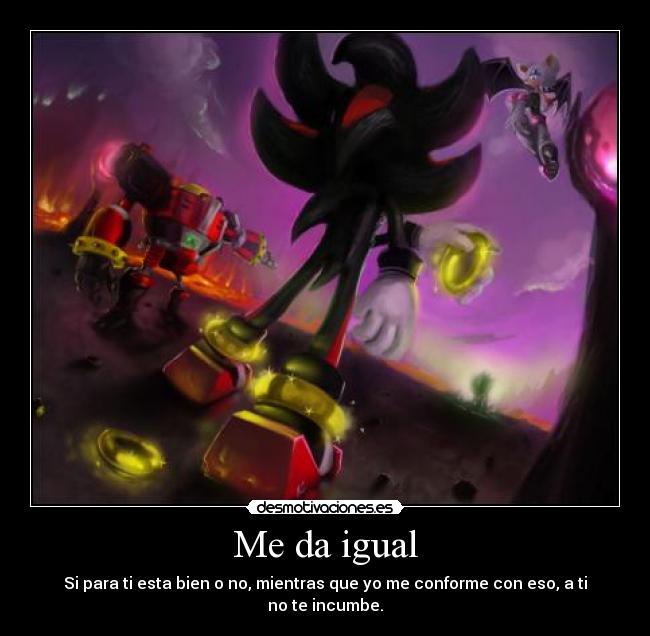 Me da igual - Si para ti esta bien o no, mientras que yo me conforme con eso, a ti no te incumbe.