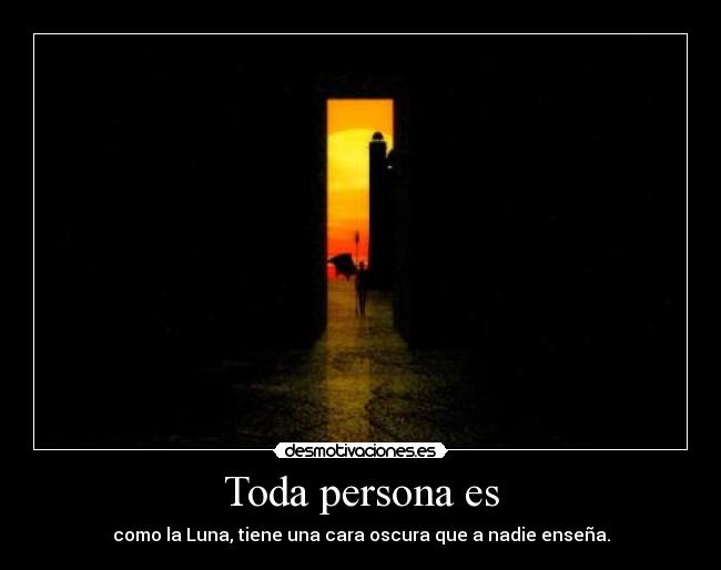 Toda persona es - como la Luna, tiene una cara oscura que a nadie enseña.