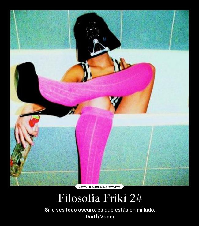 Filosofía Friki 2# - Si lo ves todo oscuro, es que estás en mi lado.
-Darth Vader.