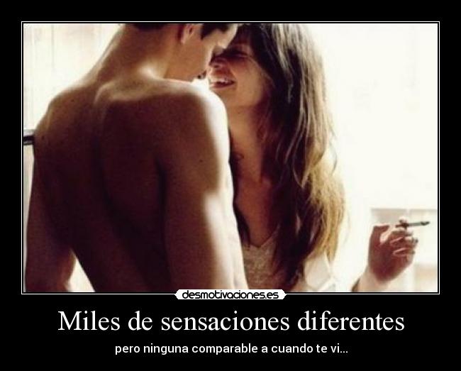 Miles de sensaciones diferentes - pero ninguna comparable a cuando te vi...