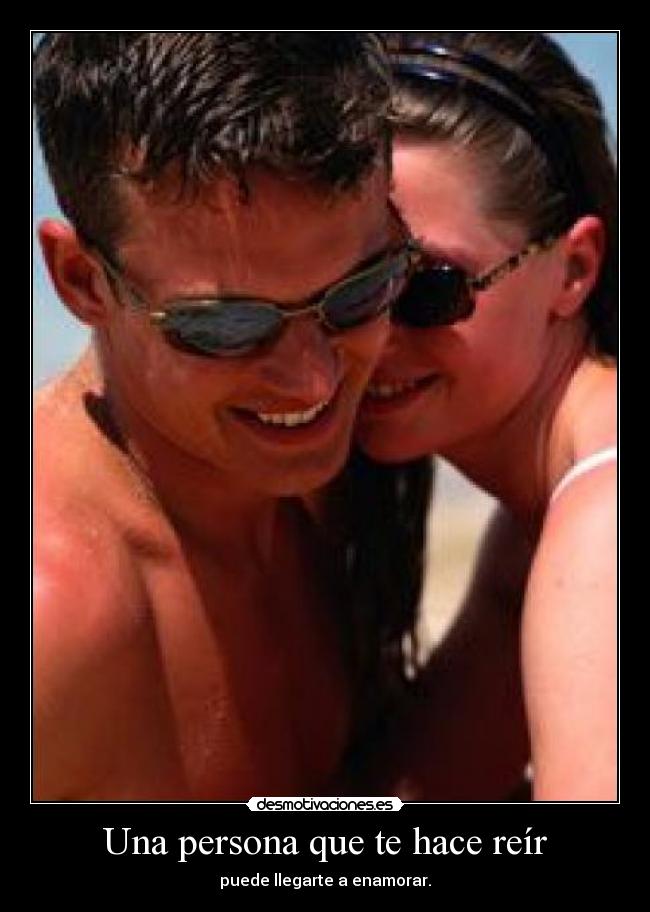 Una persona que te hace reír - puede llegarte a enamorar.