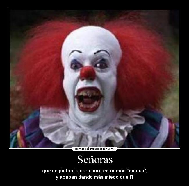 Señoras - que se pintan la cara para estar más monas,
y acaban dando más miedo que IT