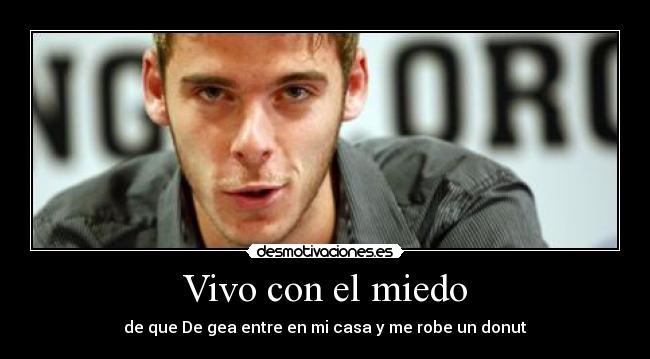 Vivo con el miedo - de que De gea entre en mi casa y me robe un donut