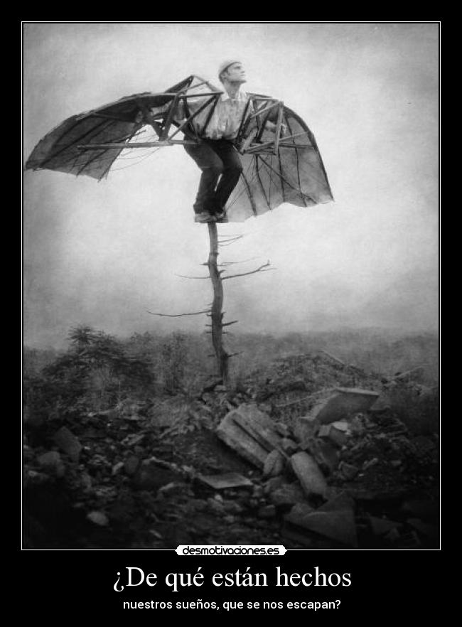 ¿De qué están hechos - nuestros sueños, que se nos escapan?