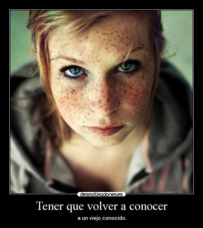 Tener que volver a conocer - a un viejo conocido.