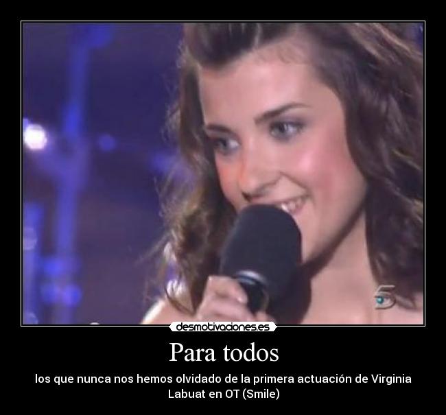 Para todos - los que nunca nos hemos olvidado de la primera actuación de Virginia
Labuat en OT (Smile)