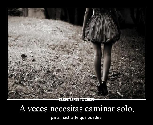 A veces necesitas caminar solo, -