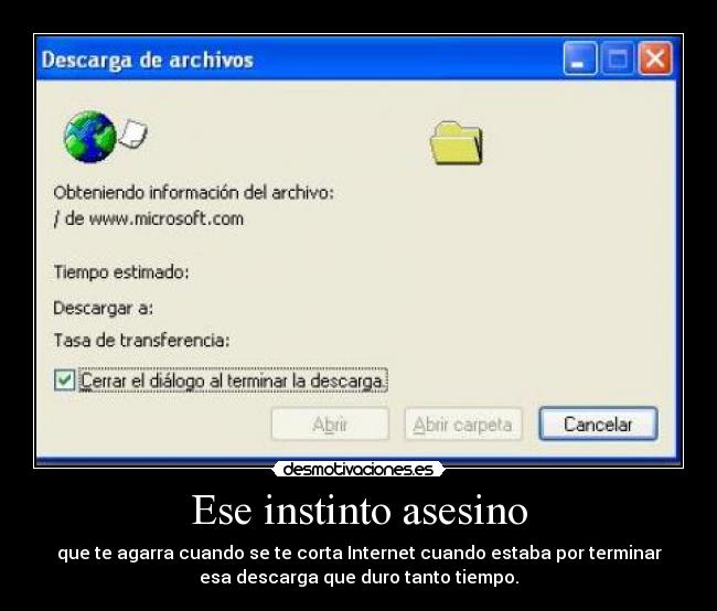 Ese instinto asesino - que te agarra cuando se te corta Internet cuando estaba por terminar
esa descarga que duro tanto tiempo.