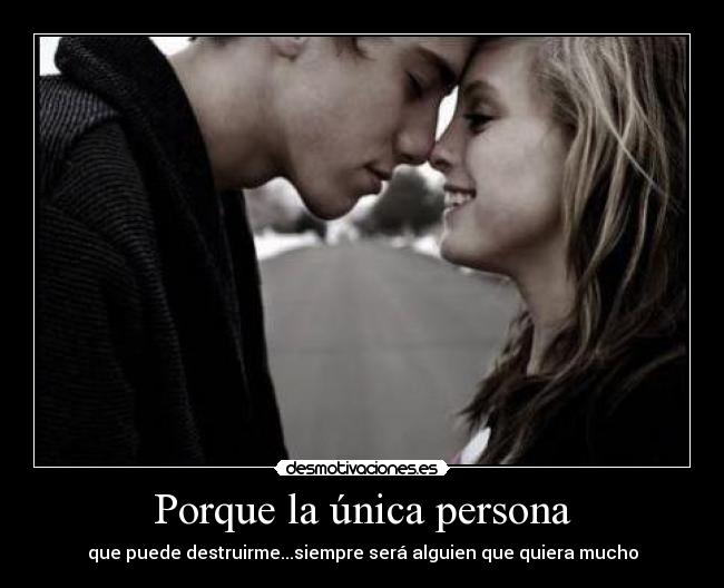 Porque la única persona - que puede destruirme...siempre será alguien que quiera mucho