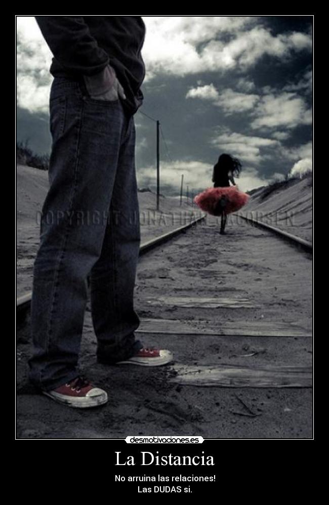 La Distancia - No arruina las relaciones!
Las DUDAS si.