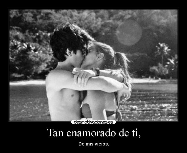 Tan enamorado de ti, - De mis vicios.