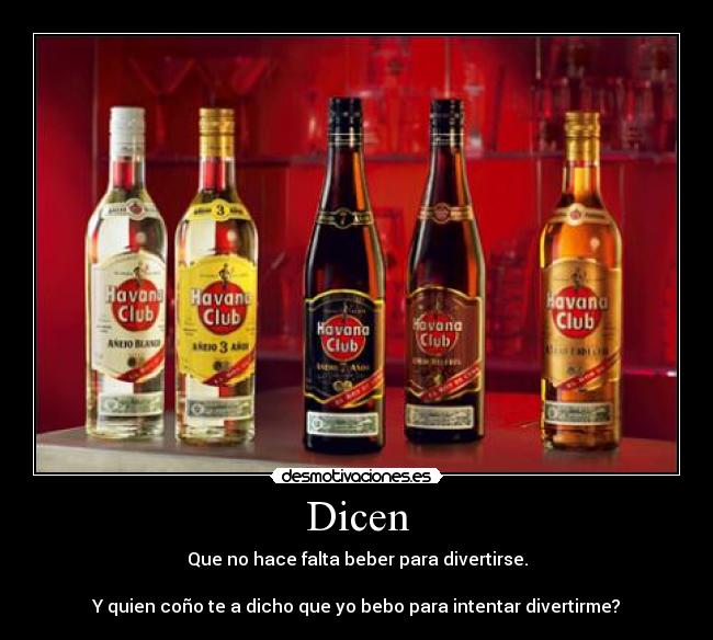 Dicen - Que no hace falta beber para divertirse.

Y quien coño te a dicho que yo bebo para intentar divertirme?