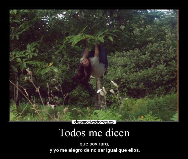 Todos me dicen - que soy rara,
 y yo me alegro de no ser igual que ellos.