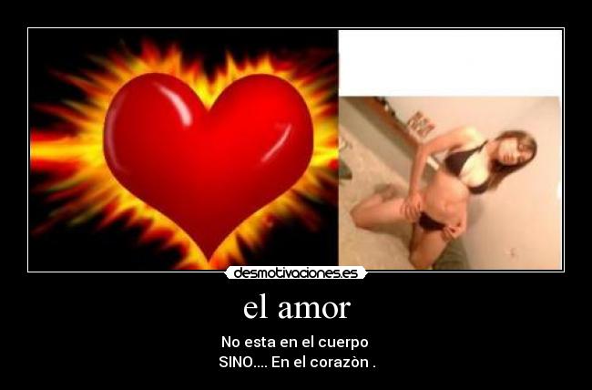 el amor - No esta en el cuerpo
SINO.... En el corazòn .