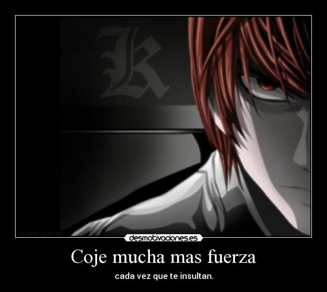 Coje mucha mas fuerza - cada vez que te insultan.