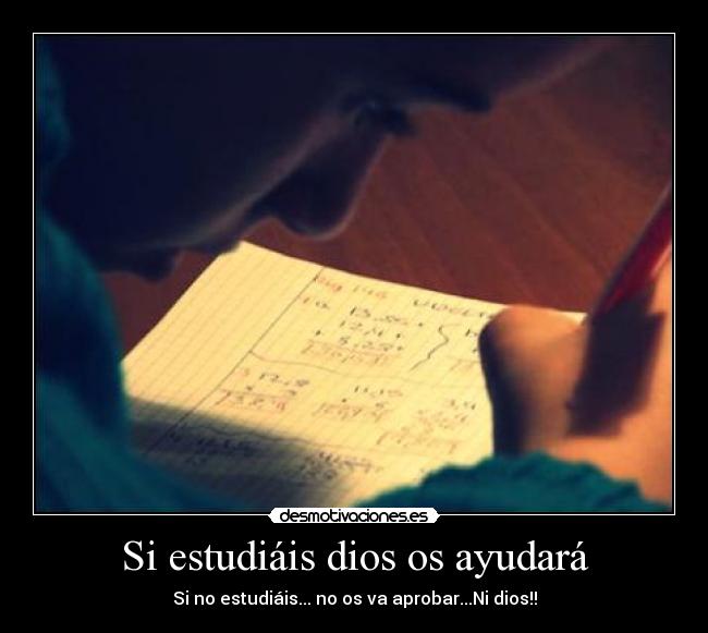 Si estudiáis dios os ayudará - Si no estudiáis... no os va aprobar...Ni dios!!