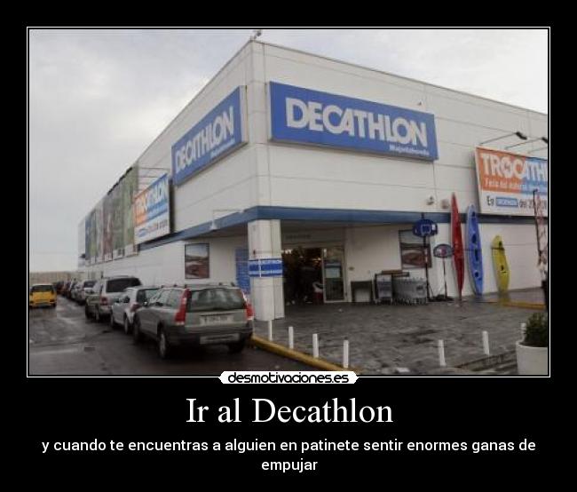 Ir al Decathlon - y cuando te encuentras a alguien en patinete sentir enormes ganas de empujar