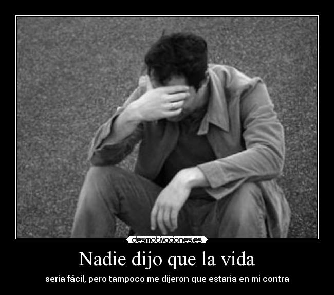 Nadie dijo que la vida - seria fácil, pero tampoco me dijeron que estaria en mi contra
