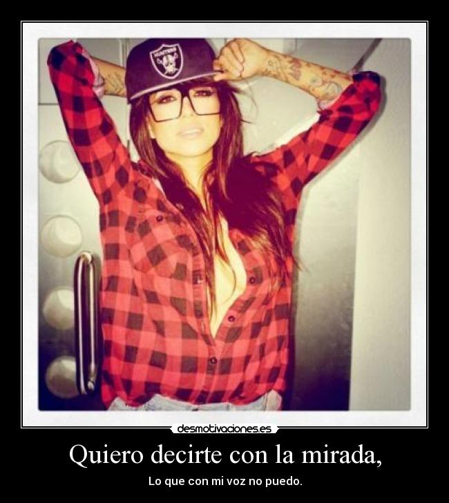 Quiero decirte con la mirada, - Lo que con mi voz no puedo.