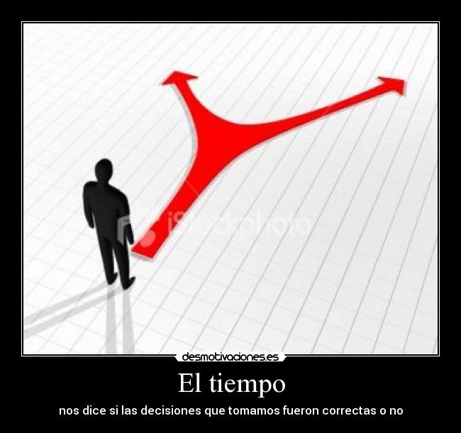 El tiempo - nos dice si las decisiones que tomamos fueron correctas o no