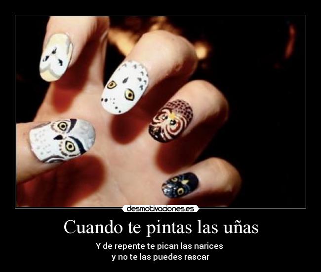 Cuando te pintas las uñas - Y de repente te pican las narices
y no te las puedes rascar