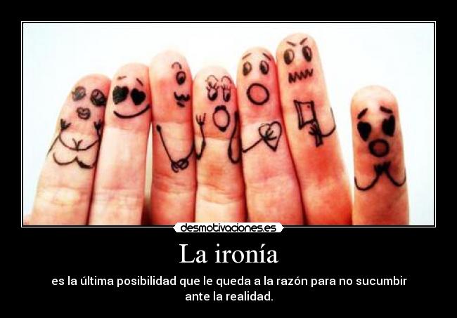 La ironía - es la última posibilidad que le queda a la razón para no sucumbir ante la realidad.