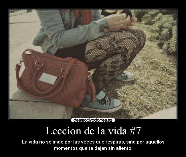 Leccion de la vida #7 - La vida no se mide por las veces que respiras, sino por aquellos
momentos que te dejan sin aliento.