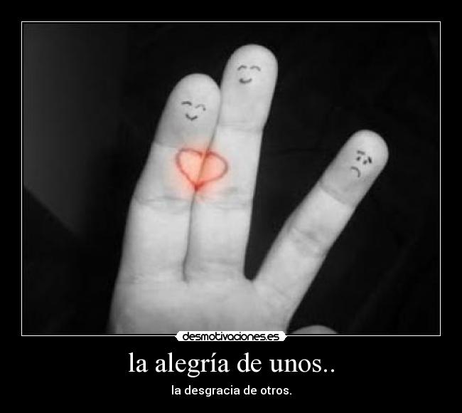 la alegría de unos.. - la desgracia de otros.
