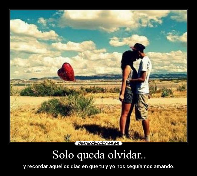 Solo queda olvidar.. - y recordar aquellos días en que tu y yo nos seguíamos amando.