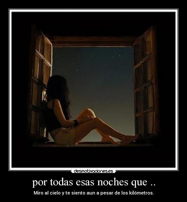por todas esas noches que .. - Miro al cielo y te siento aun a pesar de los kilómetros.