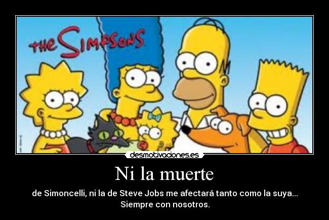 Ni la muerte - de Simoncelli, ni la de Steve Jobs me afectará tanto como la suya...
Siempre con nosotros.