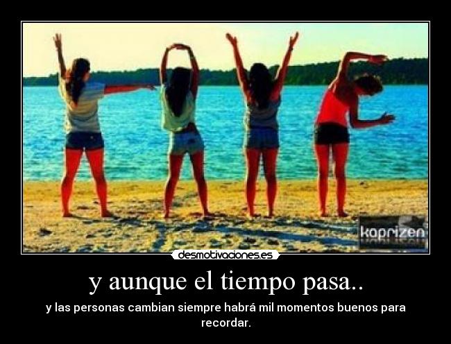 y aunque el tiempo pasa.. - y las personas cambian siempre habrá mil momentos buenos para recordar.