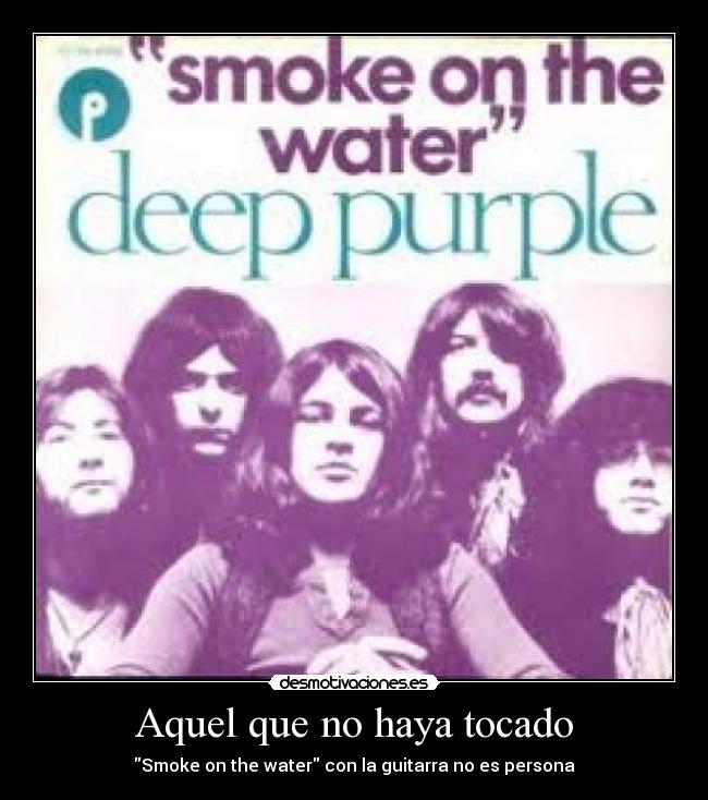 Aquel que no haya tocado - Smoke on the water con la guitarra no es persona