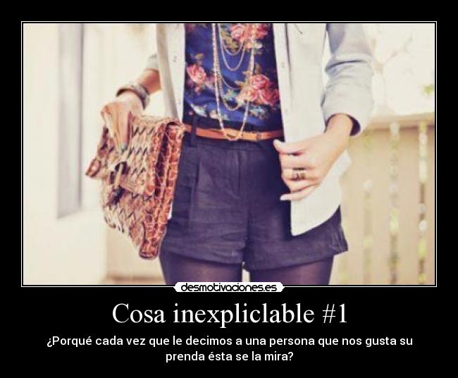 Cosa inexpliclable #1 - ¿Porqué cada vez que le decimos a una persona que nos gusta su
prenda ésta se la mira?