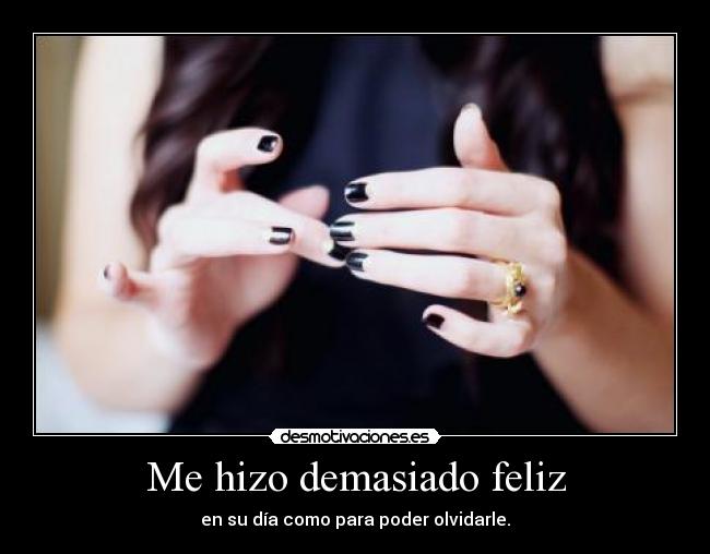 Me hizo demasiado feliz -