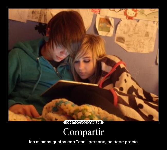 Compartir - los mismos gustos con esa persona, no tiene precio.