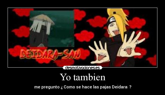 Yo tambien - me pregunto ¿ Como se hace las pajas Deidara ?