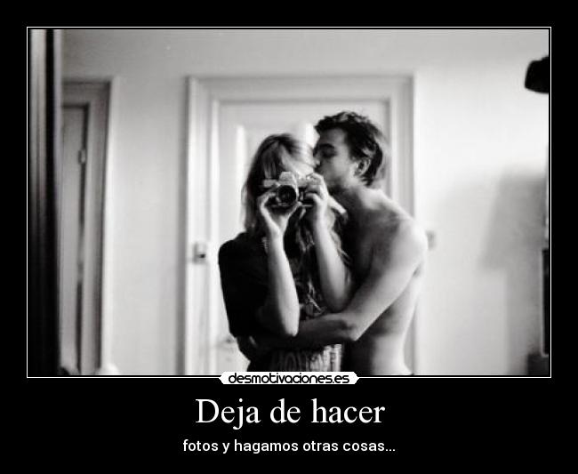 Deja de hacer - fotos y hagamos otras cosas...