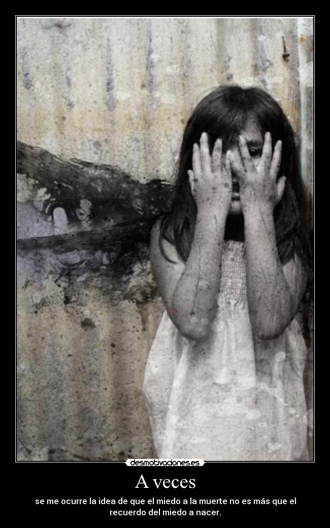 A veces - se me ocurre la idea de que el miedo a la muerte no es más que el
recuerdo del miedo a nacer.