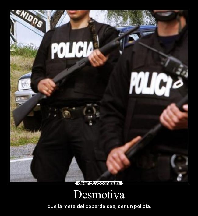 Desmotiva - que la meta del cobarde sea, ser un policía.