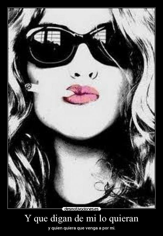 Y que digan de mi lo quieran - y quien quiera que venga a por mi.