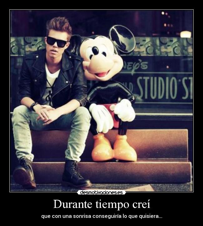 Durante tiempo creí - que con una sonrisa conseguiría lo que quisiera...