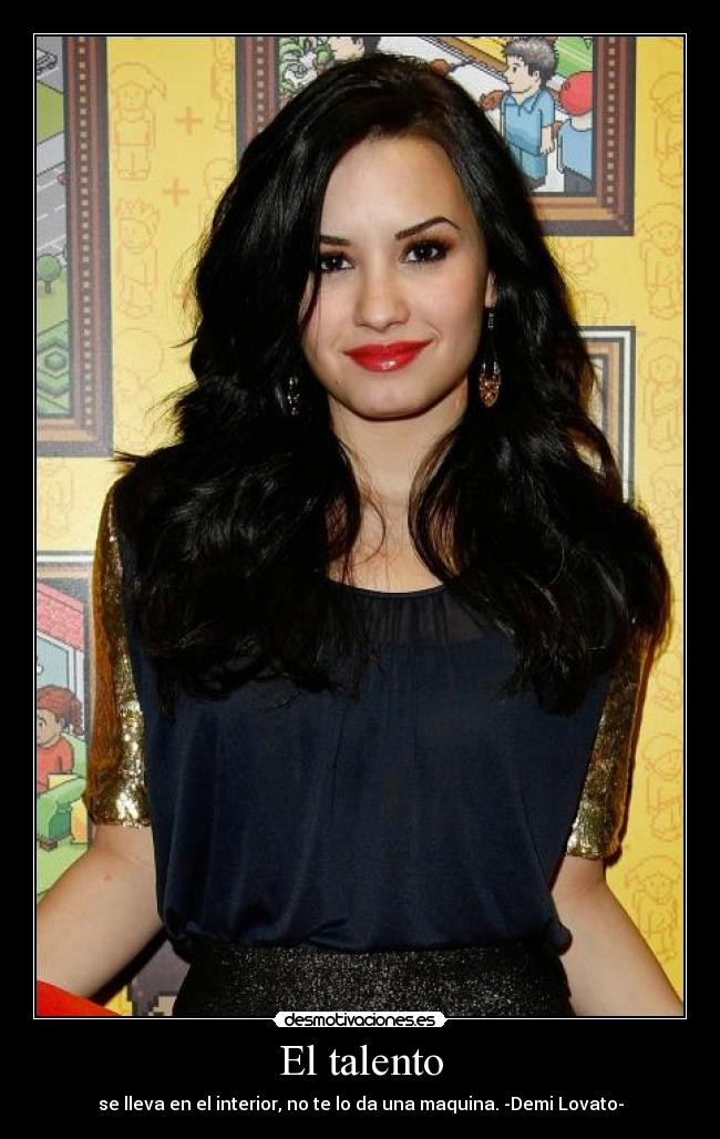 El talento - se lleva en el interior, no te lo da una maquina. -Demi Lovato-