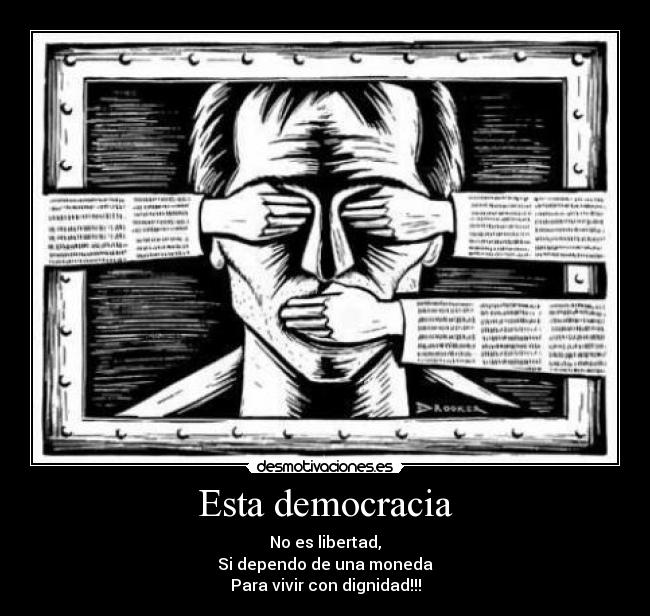 Esta democracia - No es libertad,
Si dependo de una moneda
Para vivir con dignidad!!!